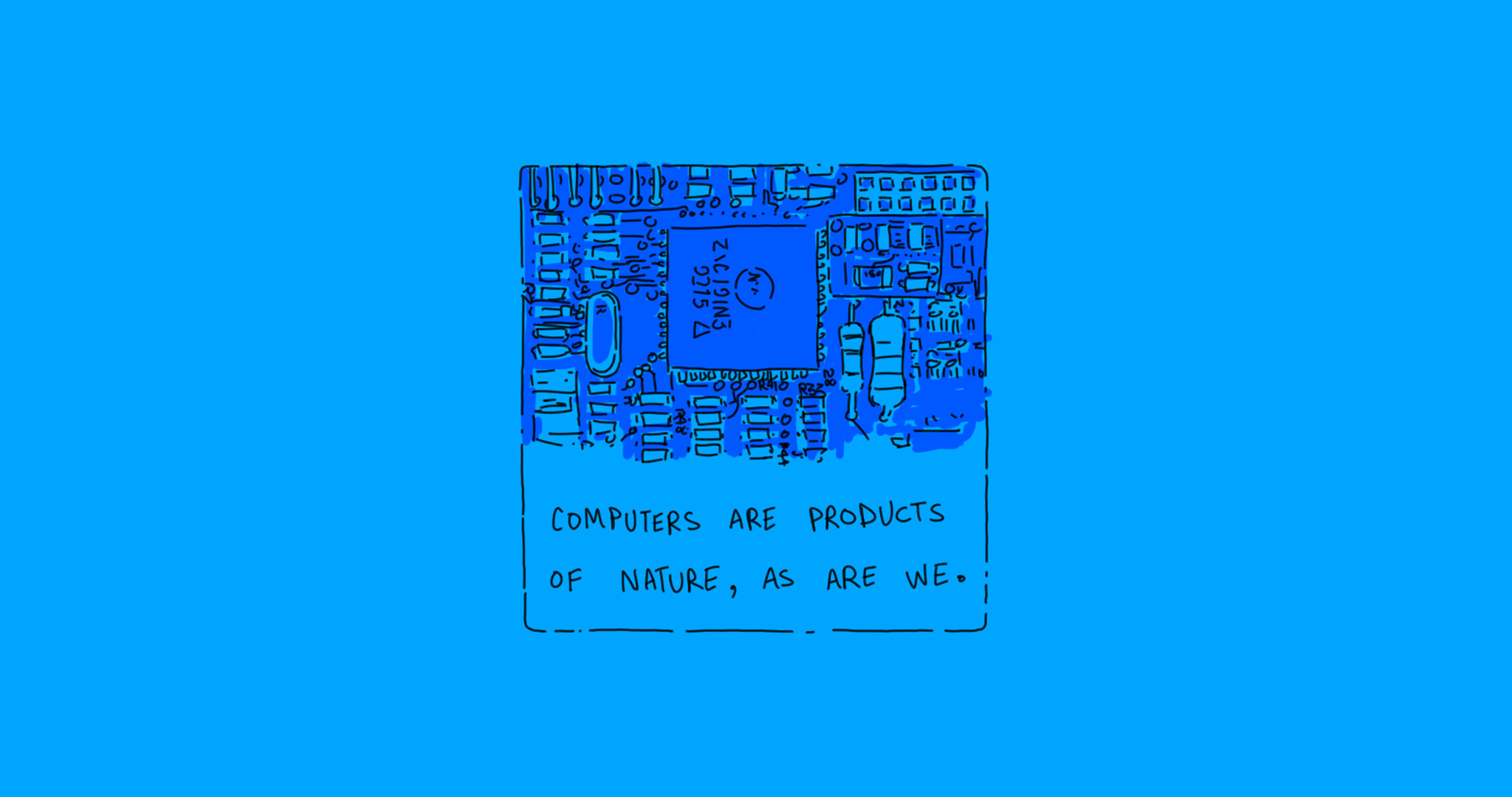 Hand-drawn cartoon of a computer chip with a tagline which reads: Computers are products of nature, as are we.